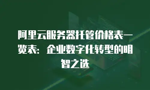阿里云服务器托管价格表一览表：企业数字化转型的明智之选