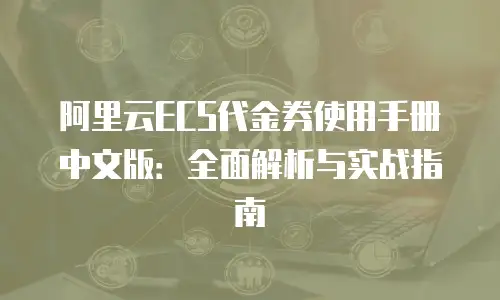 阿里云ECS代金券使用手册中文版：全面解析与实战指南