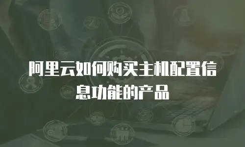 阿里云如何购买主机配置信息功能的产品