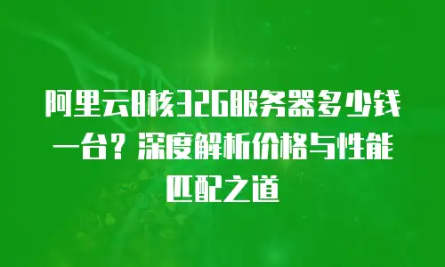 阿里云8核32G服务器多少钱一台？深度解析价格与性能匹配之道