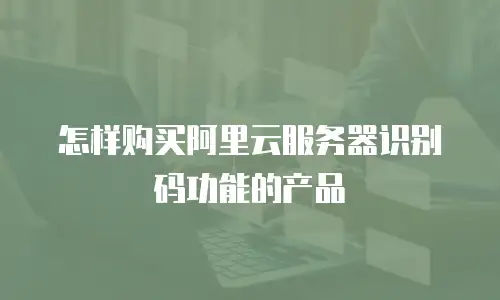 怎样购买阿里云服务器识别码功能的产品