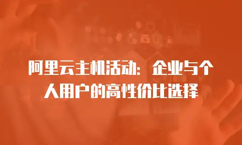 阿里云主机活动：企业与个人用户的高性价比选择