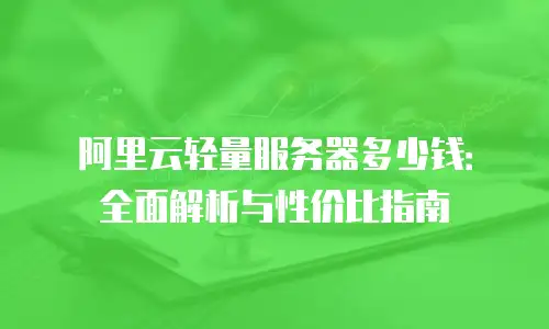 阿里云轻量服务器多少钱：全面解析与性价比指南