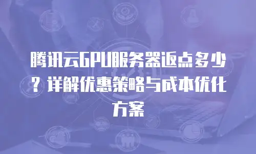 腾讯云GPU服务器返点多少？详解优惠策略与成本优化方案