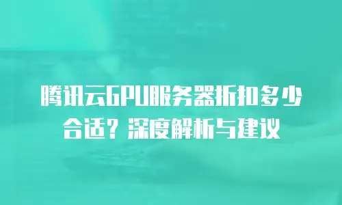 腾讯云GPU服务器折扣多少合适？深度解析与建议