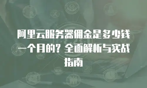 阿里云服务器佣金是多少钱一个月的？全面解析与实战指南