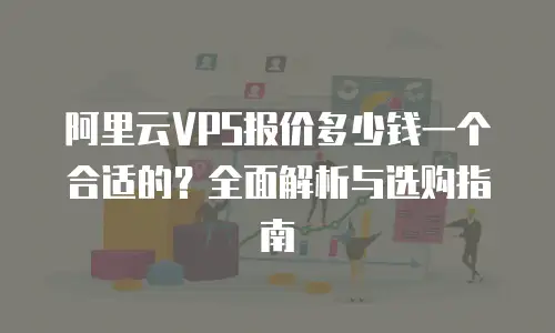 阿里云VPS报价多少钱一个合适的？全面解析与选购指南