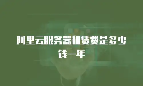 阿里云服务器租赁费是多少钱一年