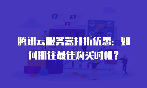 腾讯云服务器打折优惠：如何抓住最佳购买时机？