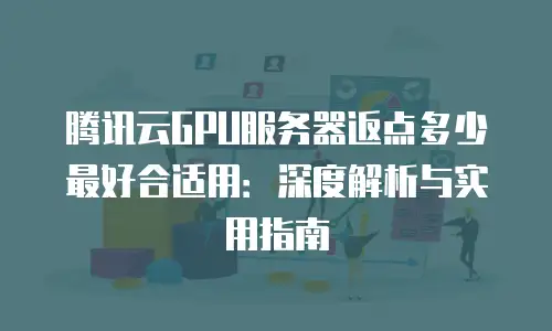 腾讯云GPU服务器返点多少最好合适用：深度解析与实用指南