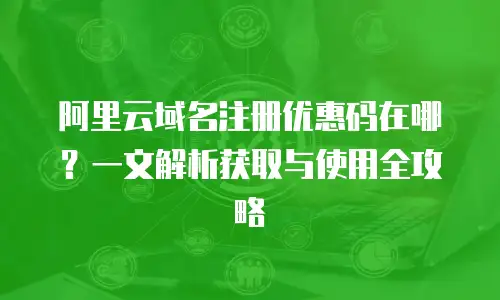 阿里云域名注册优惠码在哪？一文解析获取与使用全攻略