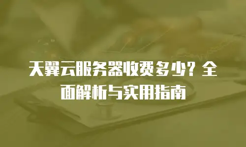 天翼云服务器收费多少？全面解析与实用指南