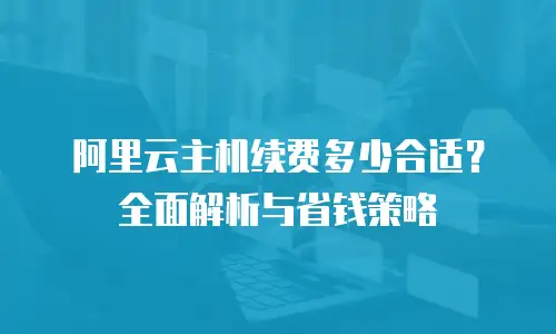 阿里云主机续费多少合适？全面解析与省钱策略