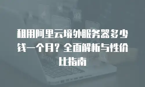 租用阿里云境外服务器多少钱一个月？全面解析与性价比指南