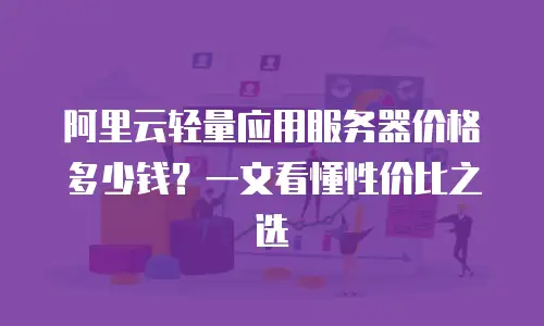 阿里云轻量应用服务器价格多少钱？一文看懂性价比之选