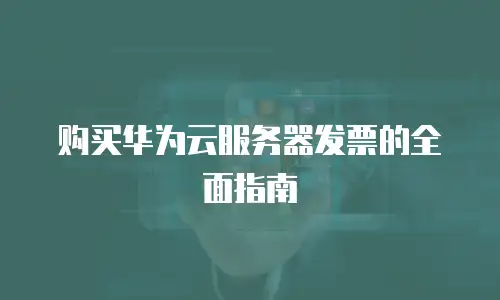 购买华为云服务器发票的全面指南