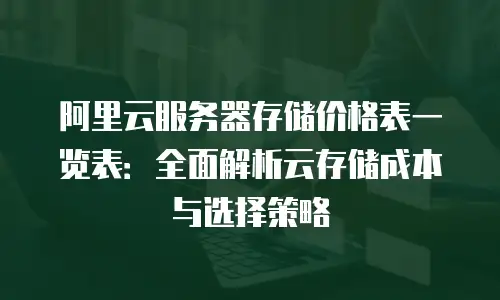 阿里云服务器存储价格表一览表：全面解析云存储成本与选择策略