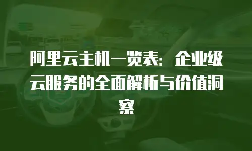 阿里云主机一览表：企业级云服务的全面解析与价值洞察
