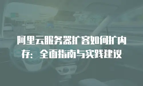 阿里云服务器扩容如何扩内存：全面指南与实践建议