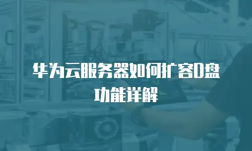 华为云服务器如何扩容D盘功能详解