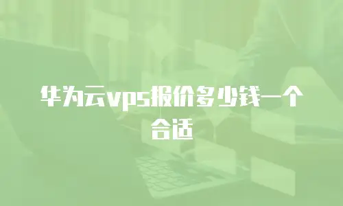 华为云vps报价多少钱一个合适