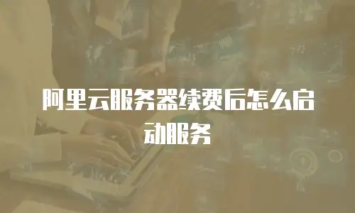阿里云服务器续费后怎么启动服务