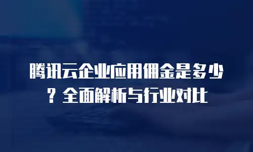腾讯云企业应用佣金是多少？全面解析与行业对比