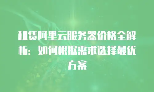 租赁阿里云服务器价格全解析：如何根据需求选择最优方案