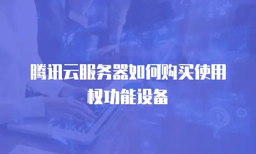 腾讯云服务器如何购买使用权功能设备