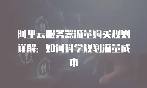阿里云服务器流量购买规则详解：如何科学规划流量成本
