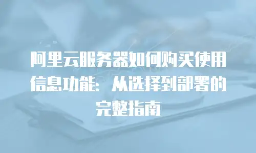 阿里云服务器如何购买使用信息功能：从选择到部署的完整指南