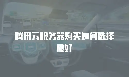 腾讯云服务器购买如何选择最好
