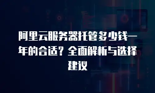 阿里云服务器托管多少钱一年的合适？全面解析与选择建议