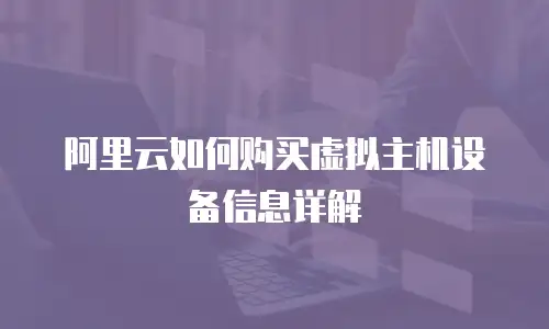 阿里云如何购买虚拟主机设备信息详解