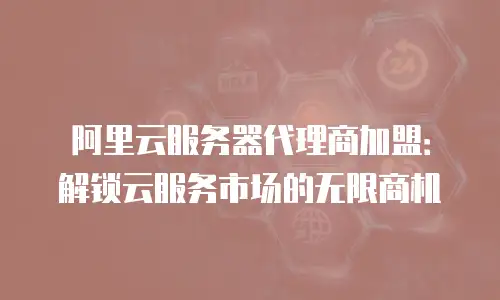 阿里云服务器代理商加盟：解锁云服务市场的无限商机