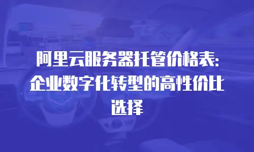 阿里云服务器托管价格表：企业数字化转型的高性价比选择