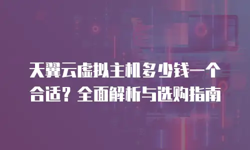 天翼云虚拟主机多少钱一个合适？全面解析与选购指南