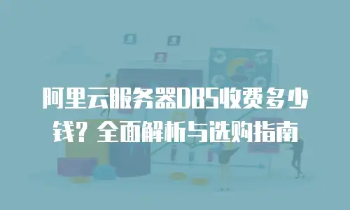 阿里云服务器DBS收费多少钱？全面解析与选购指南