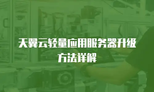 天翼云轻量应用服务器升级方法详解