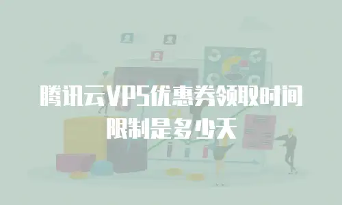 腾讯云VPS优惠券领取时间限制是多少天