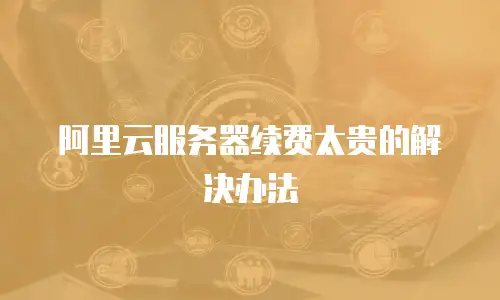 阿里云服务器续费太贵的解决办法