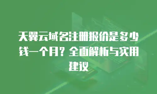 天翼云域名注册报价是多少钱一个月？全面解析与实用建议