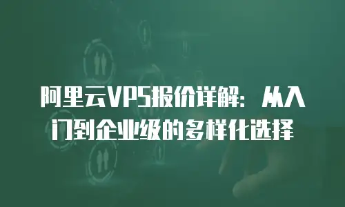 阿里云VPS报价详解：从入门到企业级的多样化选择