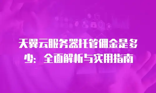 天翼云服务器托管佣金是多少：全面解析与实用指南