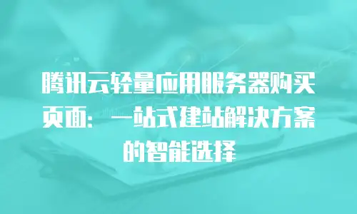 腾讯云轻量应用服务器购买页面：一站式建站解决方案的智能选择