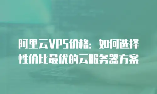 阿里云VPS价格：如何选择性价比最优的云服务器方案