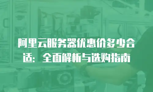 阿里云服务器优惠价多少合适：全面解析与选购指南