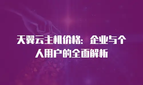 天翼云主机价格：企业与个人用户的全面解析