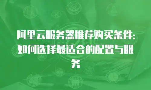 阿里云服务器推荐购买条件：如何选择最适合的配置与服务