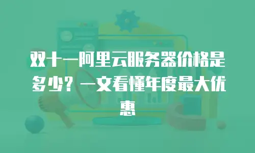双十一阿里云服务器价格是多少？一文看懂年度最大优惠